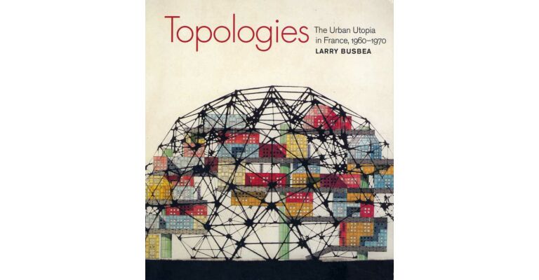 Topologies - The Urban Utopia in France, 1960-1970