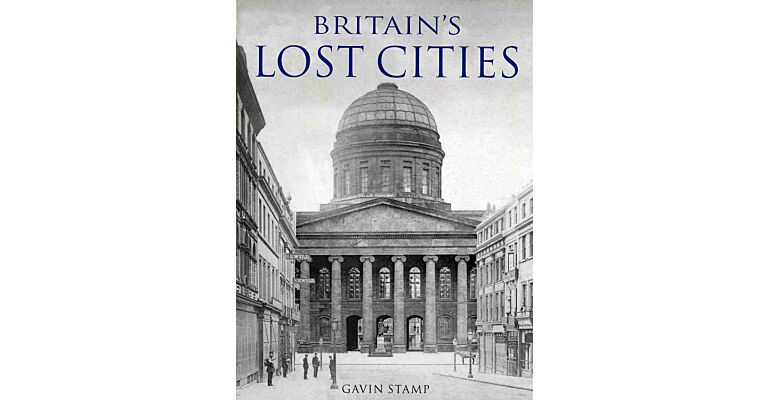 Britain's Lost Cities. A Chronicle of Architectural Destruction