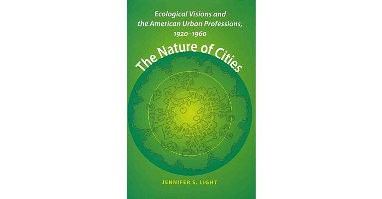 The Nature of Cities : Ecological Visions and the American Urban Professions 1920-1960