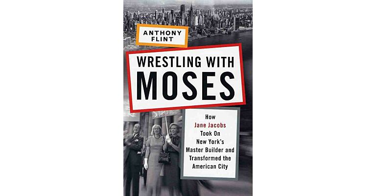 Wrestling with Moses - How Jane Jacobs took on New York's Master Builder