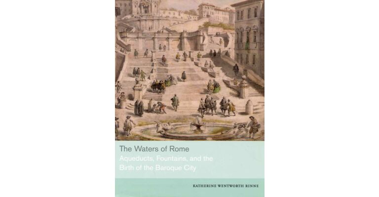 The Waters of Rome: Aqueducts, Fountains, and the Birth of the Baroque City