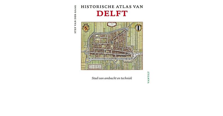 Historische Atlas van Delft - Stad van ambacht en techniek