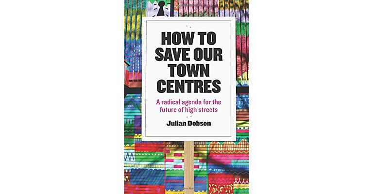 How to save our Town Centres - A Radical Agenda for the Future of High Streets