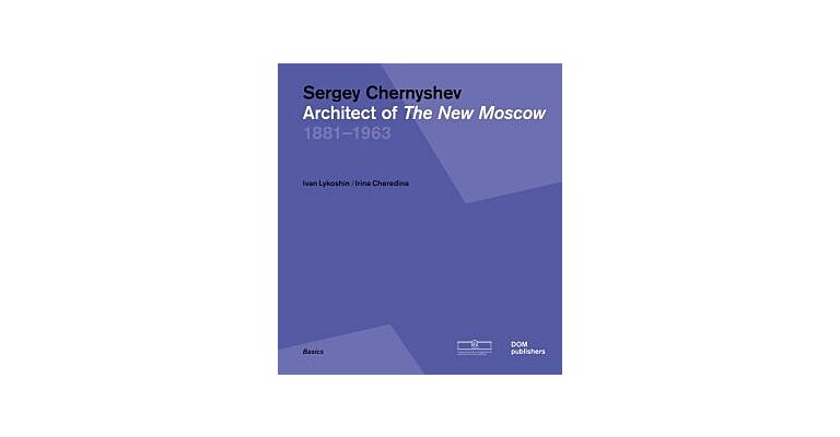 Sergey Chernyshev - Architect of The New Moscow 1881 - 1963