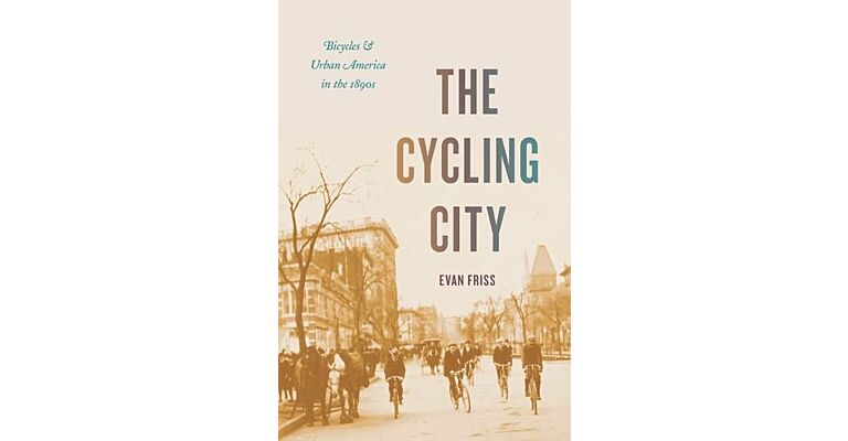 The Cycling City - Bicycles & Urban America in the 1890s