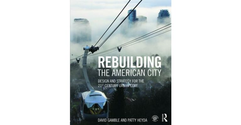 Rebuilding the American City - Design and Strategy for the  21st Century Urban Core