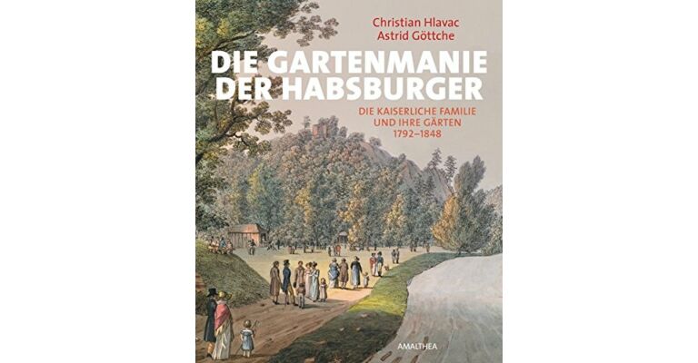 Die Gartenmanie der Habsburger - Die Kaiserliche Familie und Ihre Gärten 1792-1848