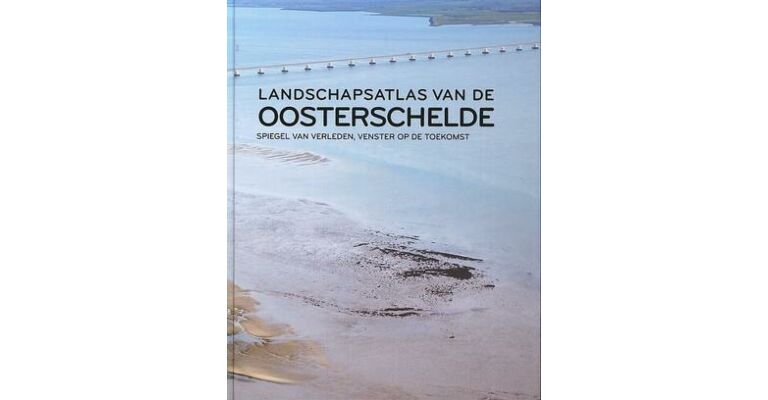 Landschapsatlas van de Oosterschelde - spiegel van verleden, venster op de toekomst