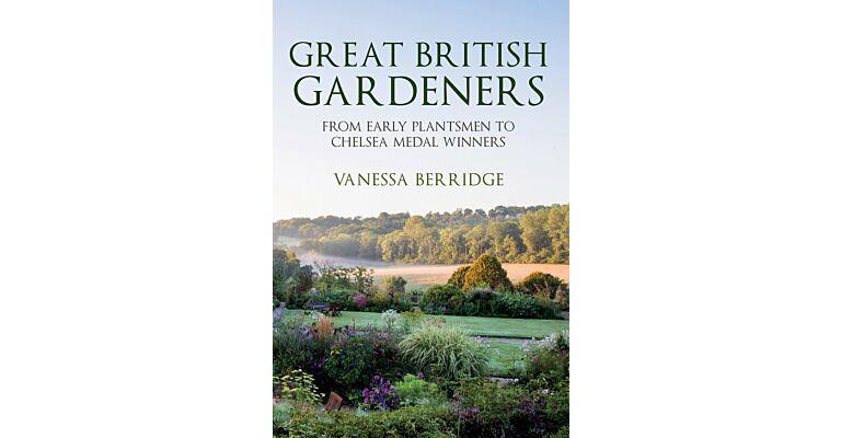 Great British Gardeners - From the Early Plantsmen to Chelsea medal Winners