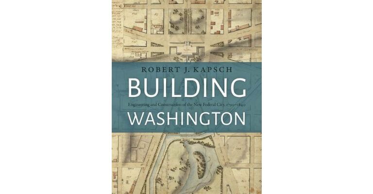 Building Washington: Engineering and Construction of the New Federal City, 1790-1840