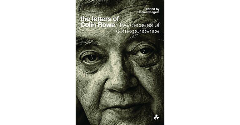 The Letters of Colin Rowe : Five Decades of Correspondence