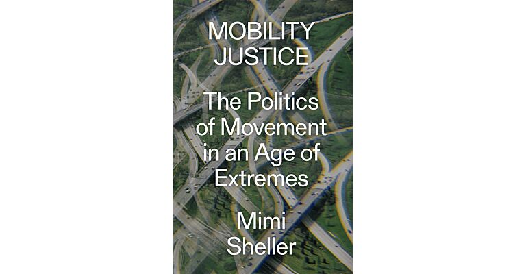 Mobility Justice : The Politics of Movement in An Age of Extremes