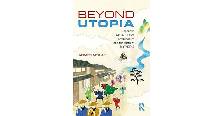 Beyond Utopia - Japanese Metabolism Architecture and the Birth of Mythopia