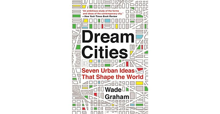 Dream Cities : Seven Urban Ideas That Shape the World