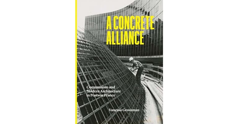 A Concrete Alliance : Communism and Modern Architecture in Postwar France