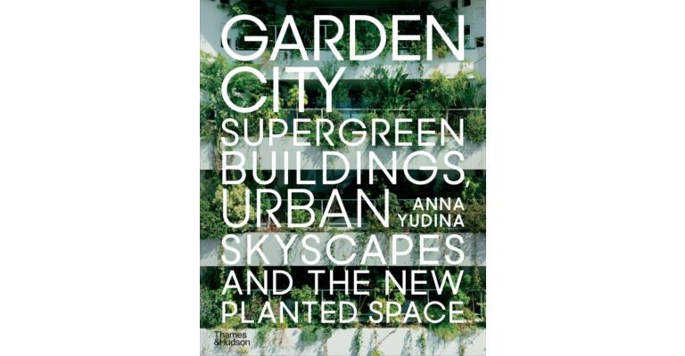 Garden City - Supergreen Buildings, Urban Skyscapes and the New Planted Space