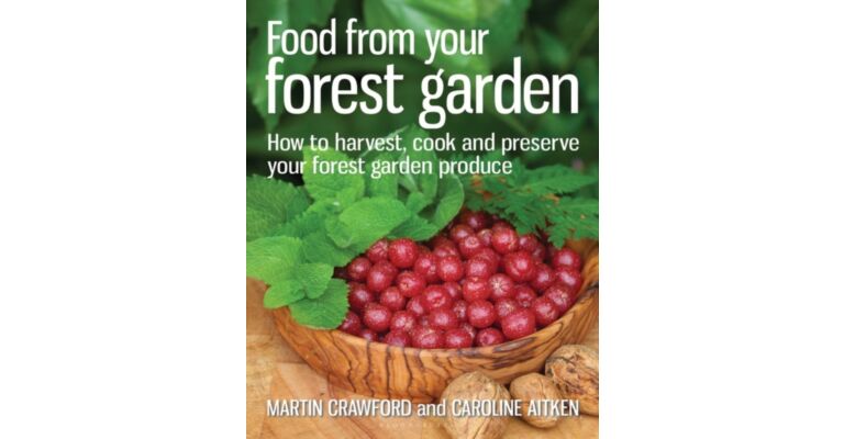 Food from your Forest Garden : How to harvest, cook and preserve your forest garden produce