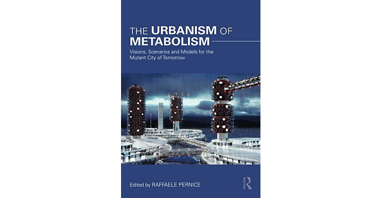 The Urbanism of Metabolism - Visions, Scenarios and Models for the Mutant City of Tomorrow