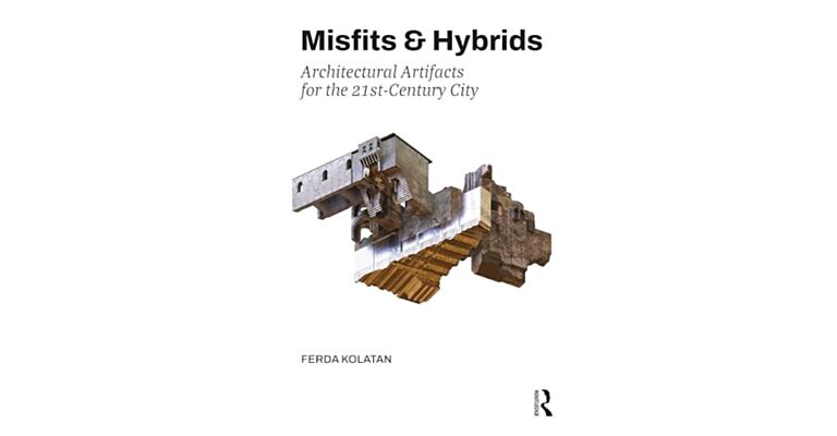 Misfits & Hybrids: Architectural Artifacts for the 21st-Century City