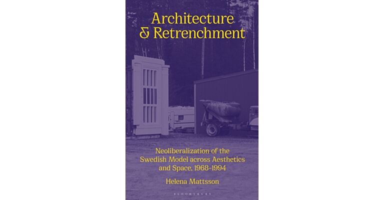 Architecture and Retrenchment : Neoliberalization of the Swedish Model across Aesthetics and Space, 1968–1994