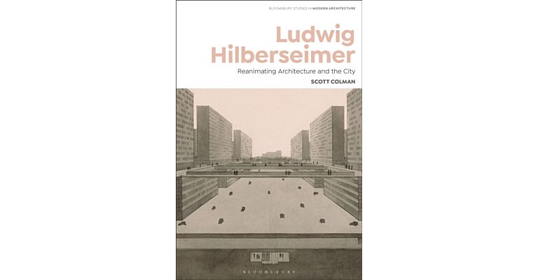 Ludwig Hilbesheimer - Reanimating Architecture and the City