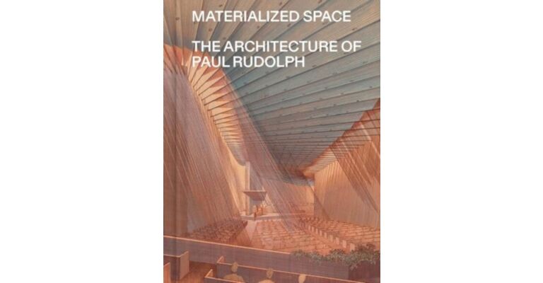 Materialized Space : The Architecture of Paul Rudolph