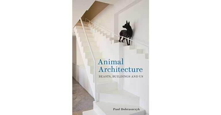 Animal Architecture - Beasts, Buildings and Us