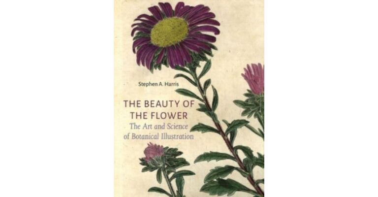 The Beauty of the Flower : The Art and Science of Botanical Illustration