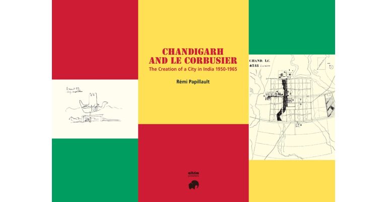 Chandigarh and Le Corbusier: The creation of a city in India 1950-1965