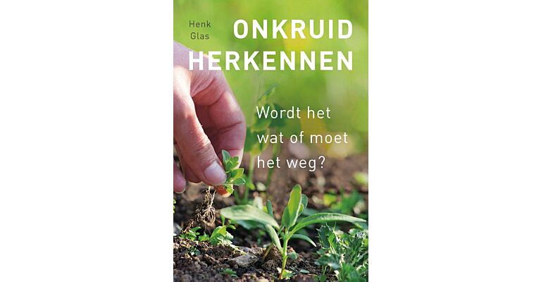 Onkruid herkennen - Wordt het wat of moet het weg ? (Herziene editie)