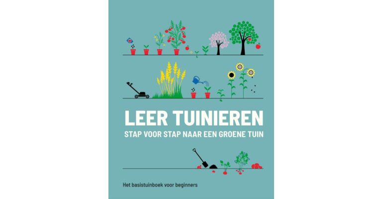 Leer tuinieren - stap voor stap naar een groene tuin: Basis tuinboek voor beginners