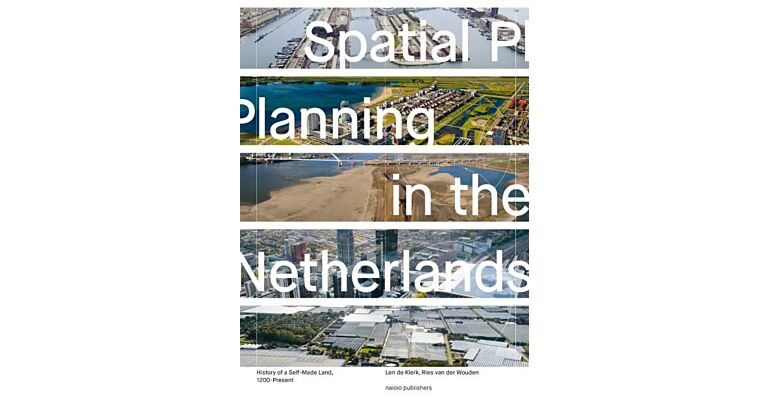 Spatial Planning in the Netherlands - History of a Self Made Land, 1200-present (Pre-order August 2024)