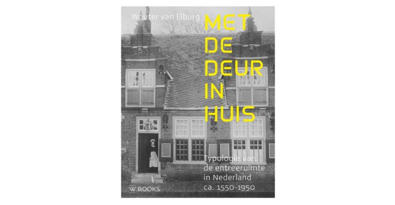 Met de deur in huis -  Typologie van de entreeruimte in Nederland, ca. 1550-1950