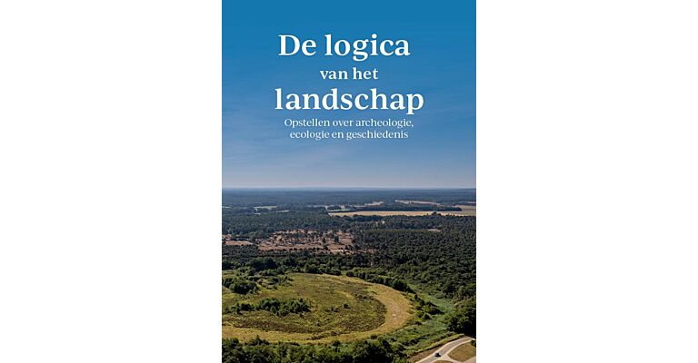 De logica van het landschap - Opstellen over archeologie, ecologie en geschiedenis