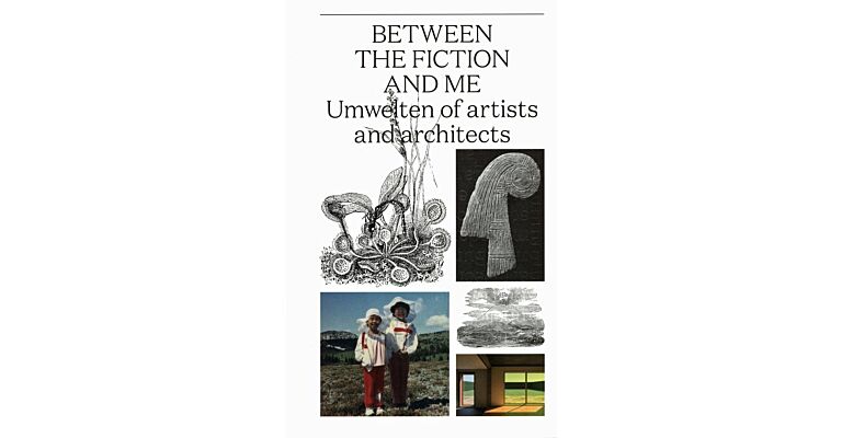 Between The Fiction And Me - Umwelten Of Artists And Architects