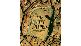 The City Shaped - Urban Patterns and Meanings through History