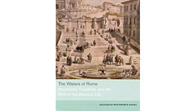 The Waters of Rome: Aqueducts, Fountains, and the Birth of the Baroque City