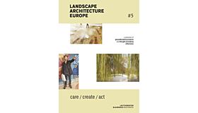 Landscape Architecture Europe #5 - to Care, to Create, to Act