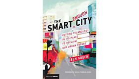 The Smart Enough City - Putting  Technology in its Place to Reclaim our Urban Future