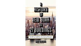 A History of New York in 27 Buildings - The 400-Year Untold Story of an American Metropolis