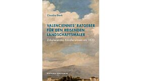 Valenciennes' Ratgeber für den reisenden Landschaftsmaler: Zirkulierendes Künstlerwissen um 1800