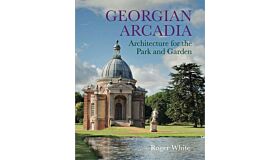 Georgian Arcadia - Architecture for the Park and Garden