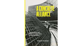 A Concrete Alliance : Communism and Modern Architecture in Postwar France