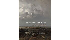 Land into Landscape: Art, Environment and the Making of Modern France