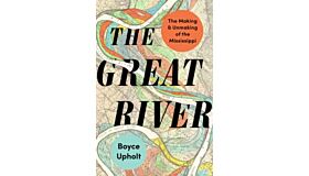 The Great River - The Making and Unmaking of the Mississippi