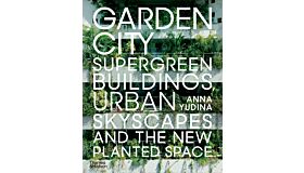 Garden City - Supergreen Buildings, Urban Skyscapes and the New Planted Space