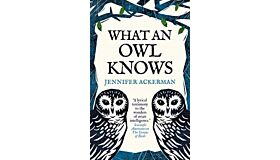 What an Owl Knows : The New Science of the World’s Most Enigmatic Bird (PBK)