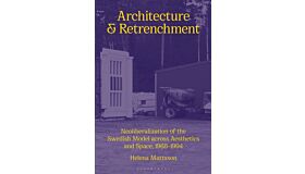 Architecture and Retrenchment : Neoliberalization of the Swedish Model across Aesthetics and Space, 1968–1994