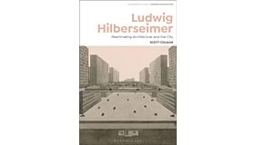 Ludwig Hilbesheimer - Reanimating Architecture and the City