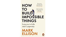 How to Build Impossible Things - Lessons in Life and Carpentry (PBK)